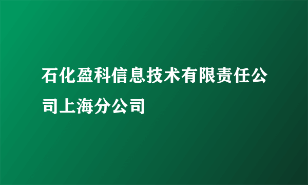 石化盈科信息技术有限责任公司上海分公司