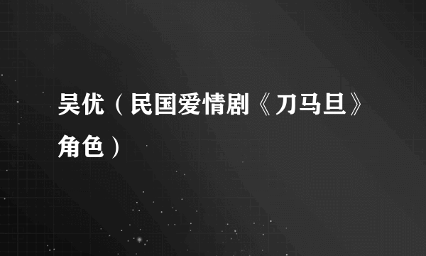 吴优（民国爱情剧《刀马旦》角色）