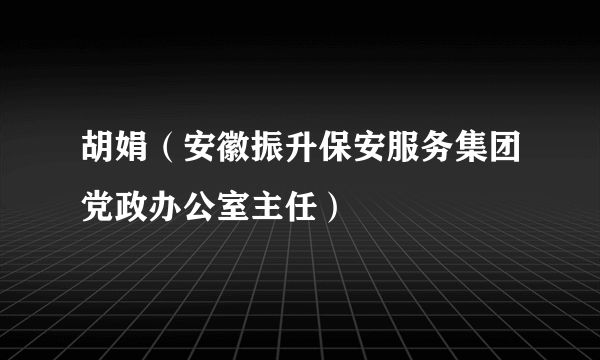 胡娟（安徽振升保安服务集团党政办公室主任）