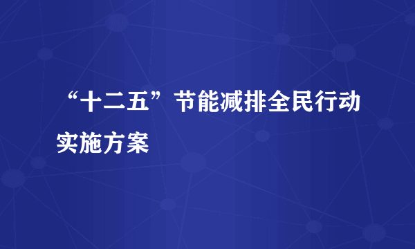 “十二五”节能减排全民行动实施方案
