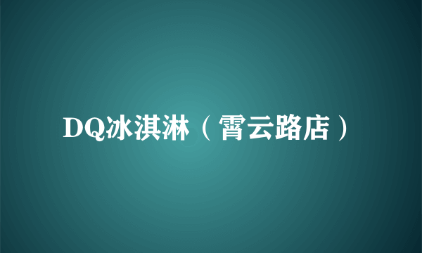 DQ冰淇淋（霄云路店）