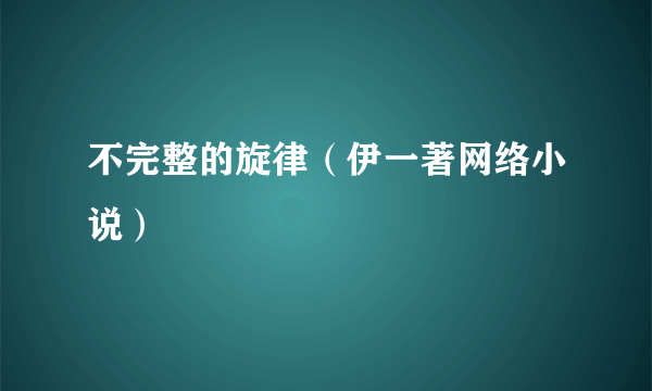 不完整的旋律（伊一著网络小说）