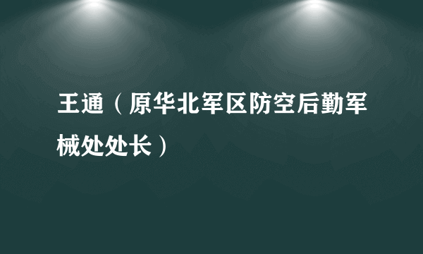 王通（原华北军区防空后勤军械处处长）