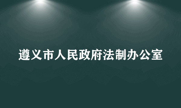 遵义市人民政府法制办公室