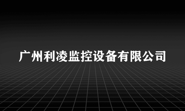 广州利凌监控设备有限公司