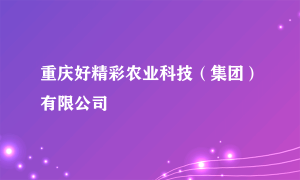 重庆好精彩农业科技（集团）有限公司