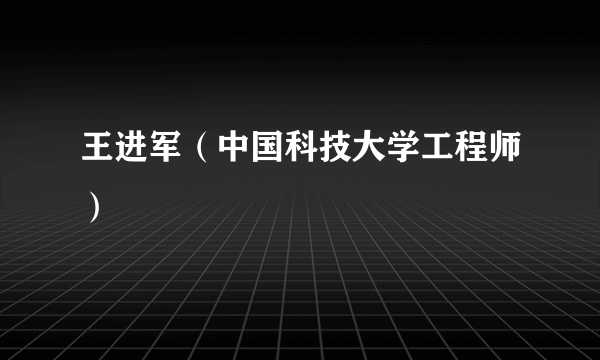 王进军（中国科技大学工程师）