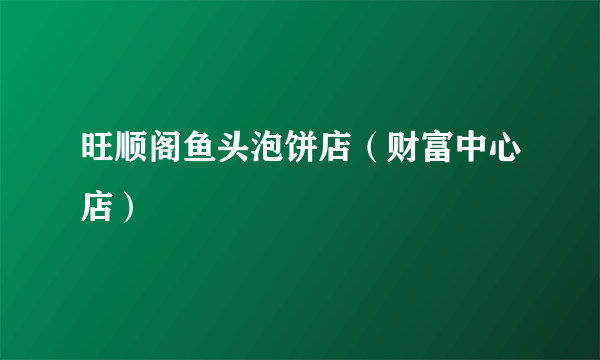 旺顺阁鱼头泡饼店（财富中心店）