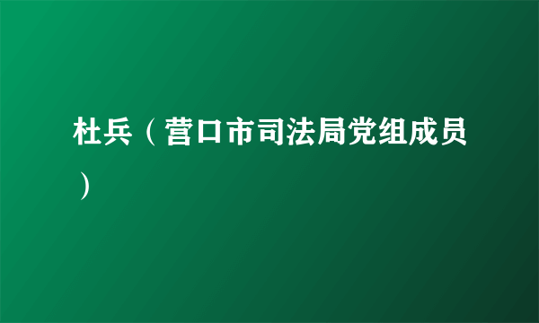 杜兵（营口市司法局党组成员）
