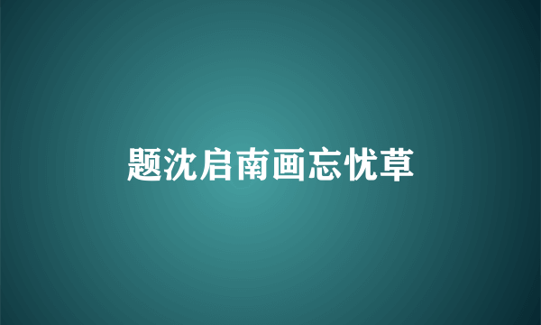 题沈启南画忘忧草