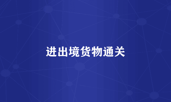 进出境货物通关