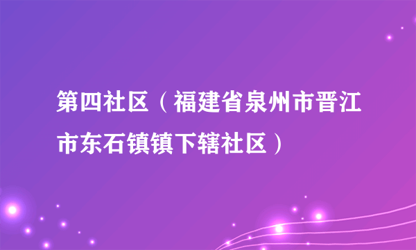 第四社区（福建省泉州市晋江市东石镇镇下辖社区）
