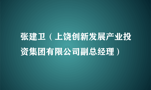 张建卫（上饶创新发展产业投资集团有限公司副总经理）