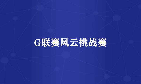 G联赛风云挑战赛