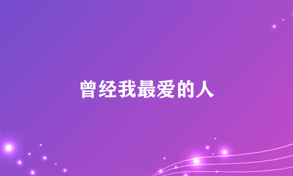 曾经我最爱的人
