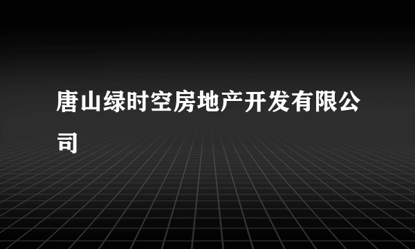唐山绿时空房地产开发有限公司
