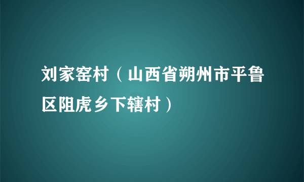 刘家窑村（山西省朔州市平鲁区阻虎乡下辖村）