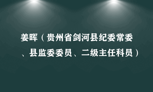 姜晖（贵州省剑河县纪委常委、县监委委员、二级主任科员）