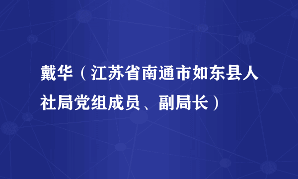 戴华（江苏省南通市如东县人社局党组成员、副局长）