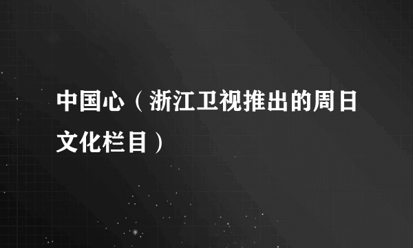中国心（浙江卫视推出的周日文化栏目）