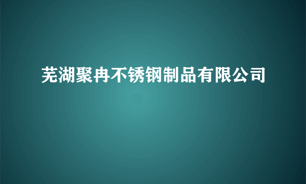 芜湖聚冉不锈钢制品有限公司