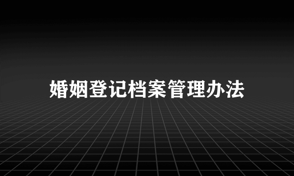 婚姻登记档案管理办法