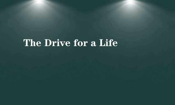 The Drive for a Life
