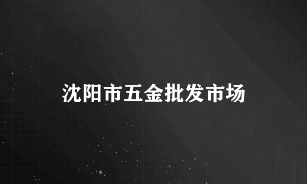 沈阳市五金批发市场