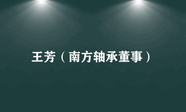 王芳（南方轴承董事）