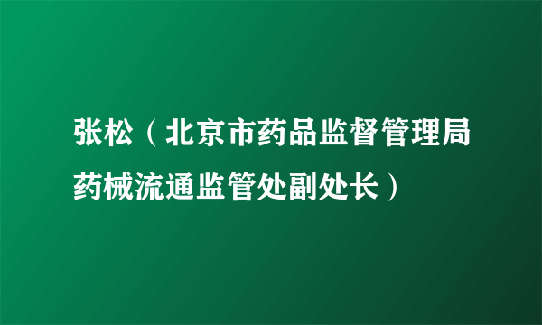 张松（北京市药品监督管理局药械流通监管处副处长）