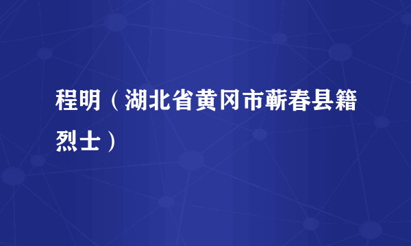 程明（湖北省黄冈市蕲春县籍烈士）