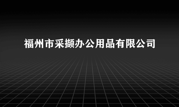 福州市采撷办公用品有限公司