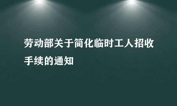 劳动部关于简化临时工人招收手续的通知
