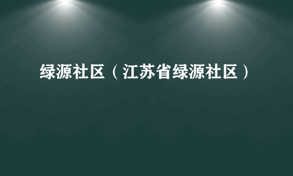 绿源社区（江苏省绿源社区）