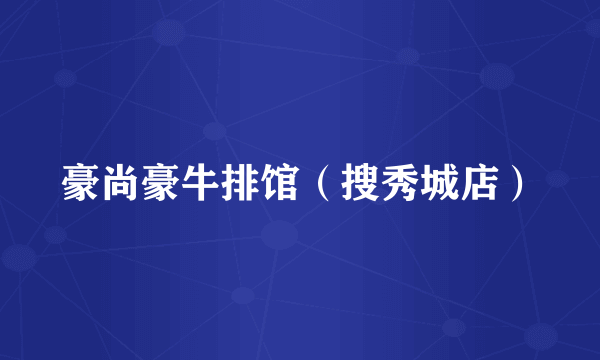 豪尚豪牛排馆（搜秀城店）