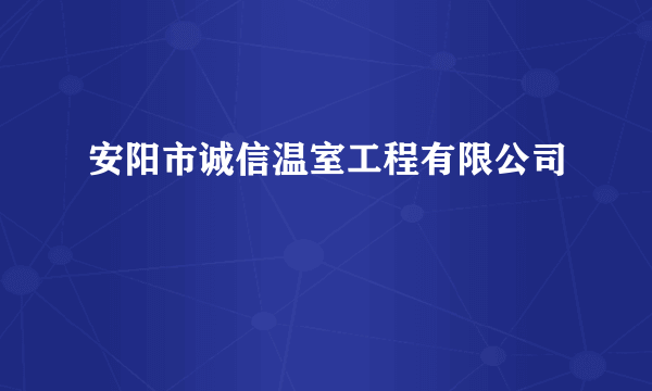 安阳市诚信温室工程有限公司