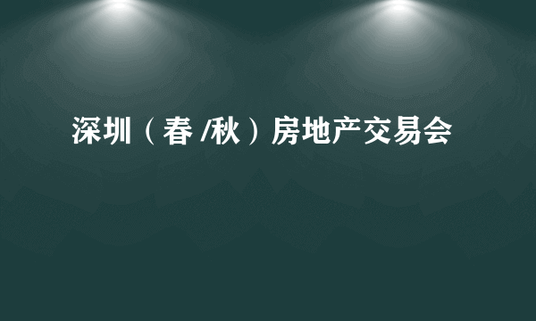 深圳（春 /秋）房地产交易会