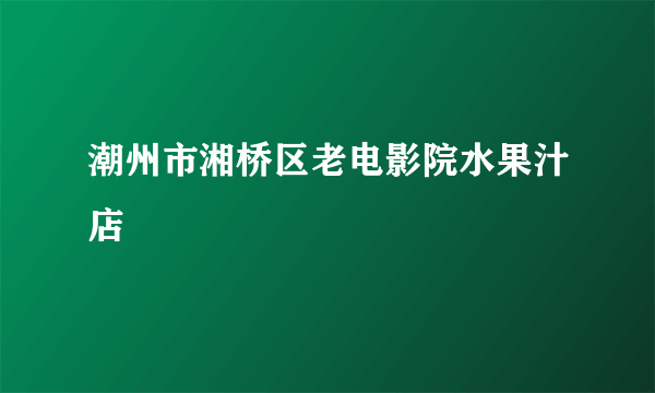 潮州市湘桥区老电影院水果汁店