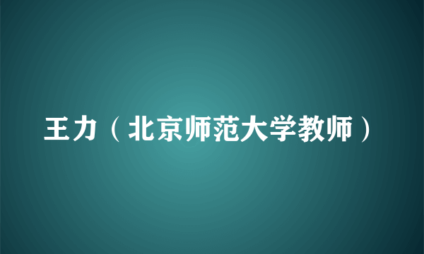 王力（北京师范大学教师）