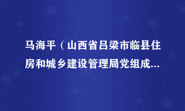 马海平（山西省吕梁市临县住房和城乡建设管理局党组成员、城乡环境卫生服务中心主任）