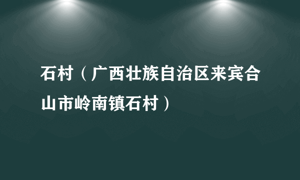 石村（广西壮族自治区来宾合山市岭南镇石村）