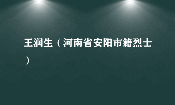 王润生（河南省安阳市籍烈士）