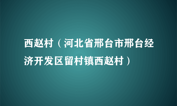 西赵村（河北省邢台市邢台经济开发区留村镇西赵村）