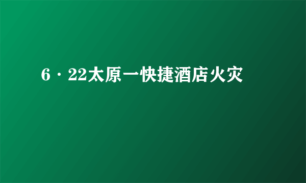 6·22太原一快捷酒店火灾