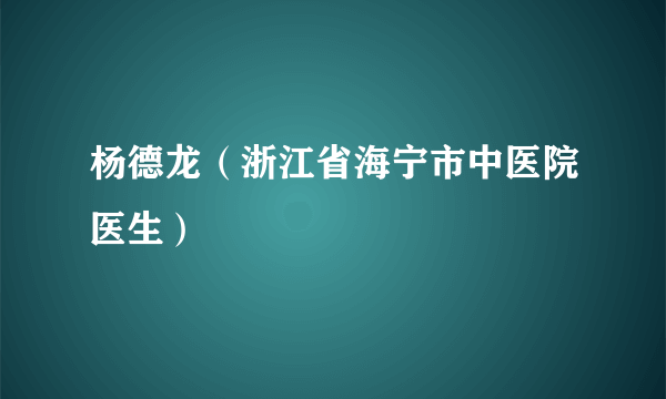 杨德龙（浙江省海宁市中医院医生）