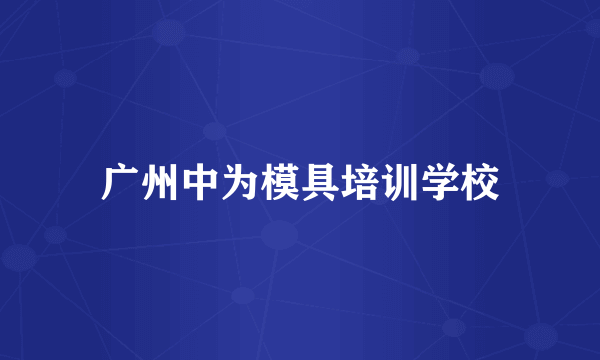 广州中为模具培训学校