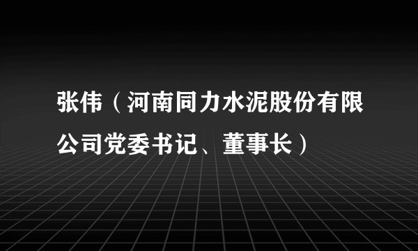 张伟(河南同力水泥股份有限公司党委书记、董事长)
