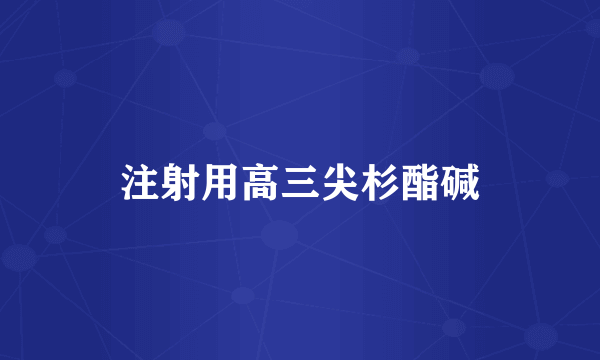 注射用高三尖杉酯碱