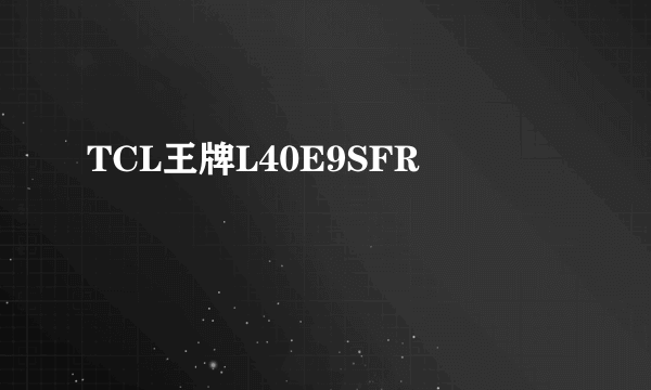 TCL王牌L40E9SFR