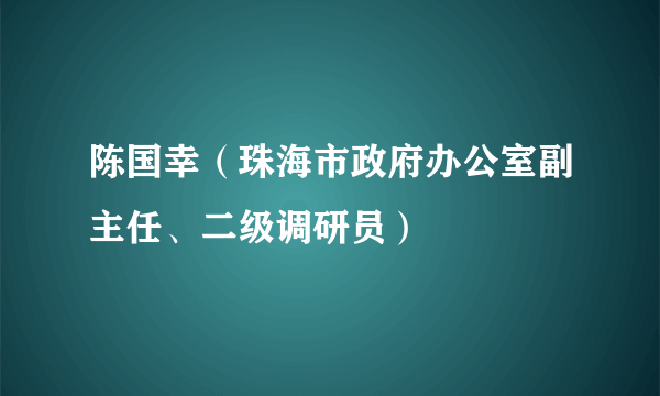 陈国幸（珠海市政府办公室副主任、二级调研员）
